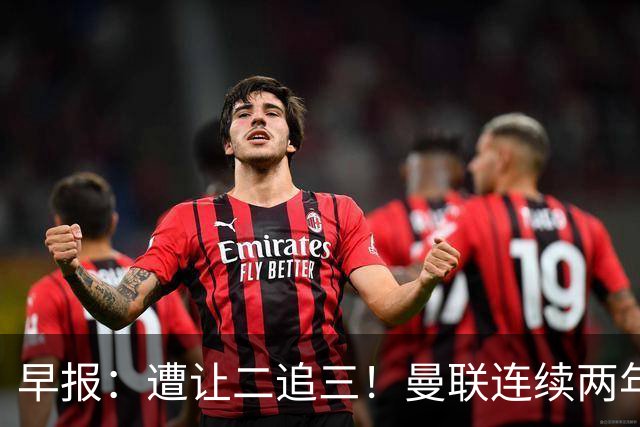 早报：遭让二追三！曼联连续两年联赛杯一轮游