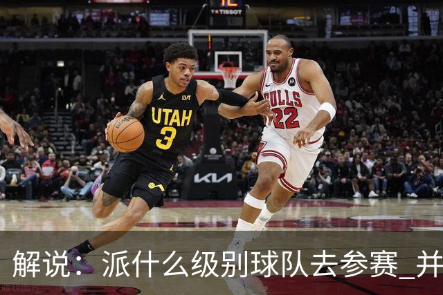 解说：派什么级别球队去参赛 并不是中国篮协能够单方面决定的